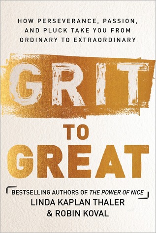 Grit to Great: How Perseverance, Passion, and Pluck Take You from Ordinary to Extraordinary, by Linda Kaplan Thaler and Robin Koval