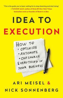 Idea to Execution: How to Optimize, Automate, and Outsource Everything in Your Business, by Ari Meisel and Nick Sonnenberg